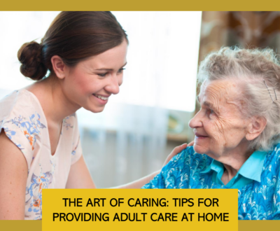 The Art of Caring: Tips for Providing Adult Care at Home